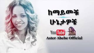 Aster Abebe  Kemayemechu Hunietawochie  ከማይመቹ ሁኔታዎቼ [upl. by Sheley407]